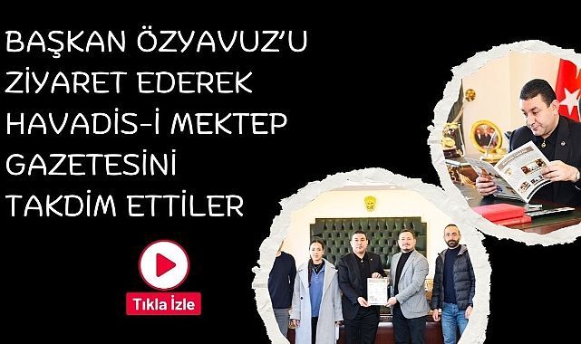 Başkan Özyavuz'u Ziyaret Ederek Havadis-i Mektep Gazetesini Takdim Ettiler