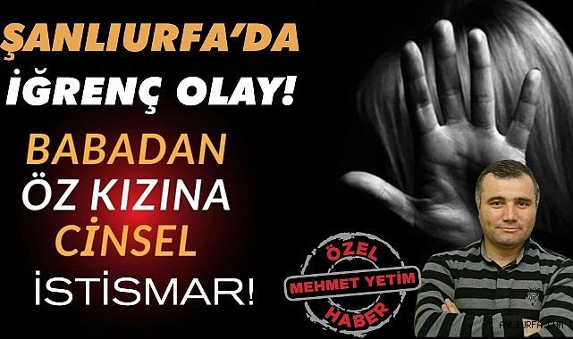 Şanlıurfa'da Şok İddia: Babadan Öz Kızına Cinsel İstismar